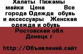 Халаты. Пижамы .майки › Цена ­ 700 - Все города Одежда, обувь и аксессуары » Женская одежда и обувь   . Ростовская обл.,Донецк г.